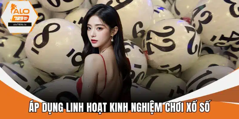 Áp dụng linh hoạt kinh nghiệm chơi xổ số