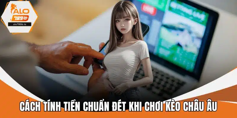 Cách tính tiền chuẩn đét khi chơi kèo châu Âu