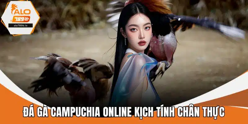 Đá gà Campuchia online kịch tính chân thực