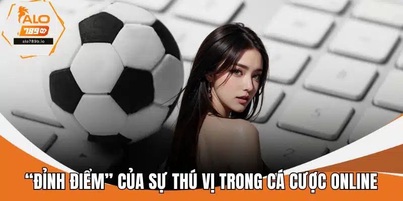 “Đỉnh điểm” của sự thú vị trong cá cược online