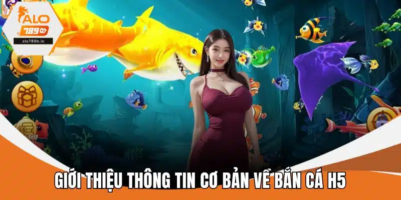 Giới thiệu thông tin cơ bản về bắn cá H5