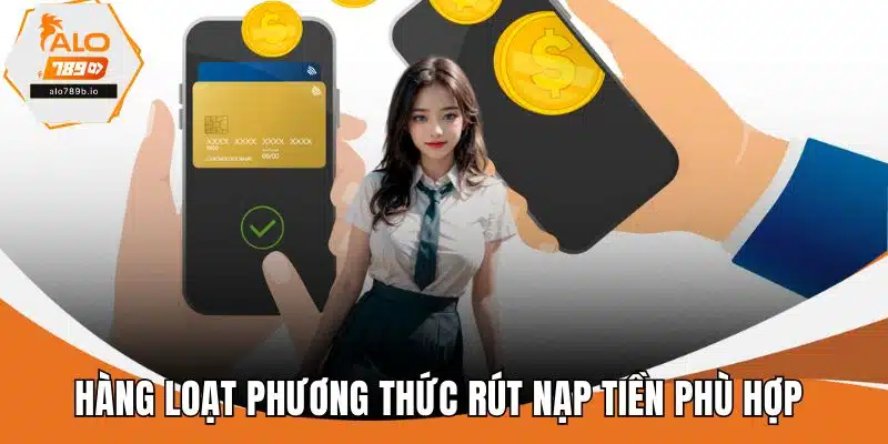 Hàng loạt phương thức rút nạp tiền phù hợp
