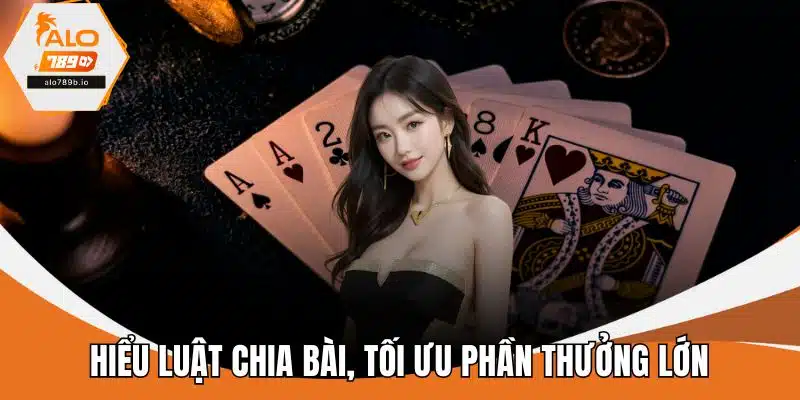 Hiểu luật chia bài, tối ưu phần thưởng lớn