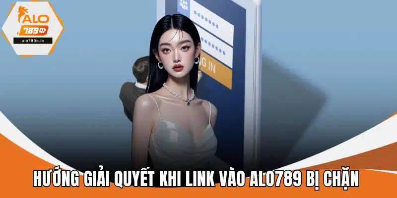 Hướng giải quyết khi link vào ALO789 bị chặn