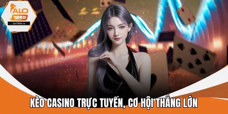 Kèo casino trực tuyến, cơ hội thắng lớn