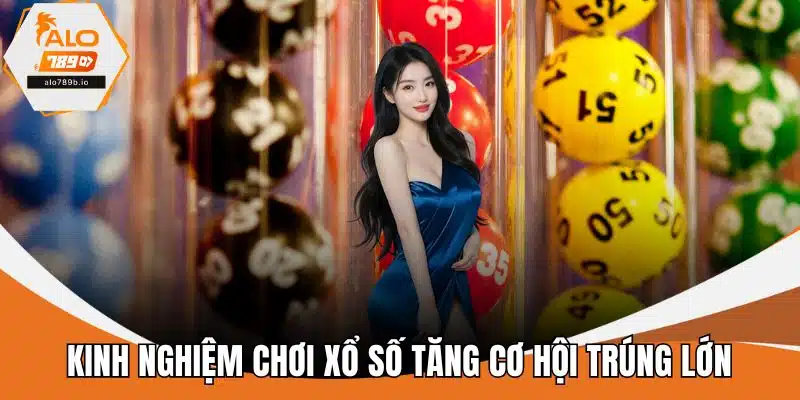 Kinh nghiệm chơi xổ số tăng cơ hội trúng lớn