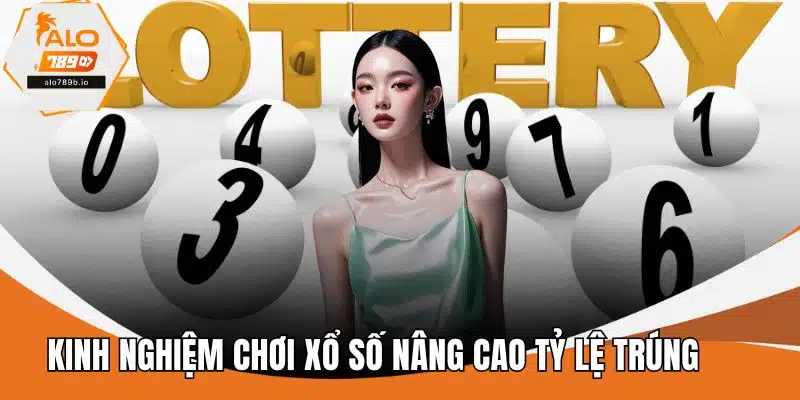 Kinh Nghiệm Chơi Xổ Số Nâng Cao Tỷ Lệ Trúng Hiệu Quả
