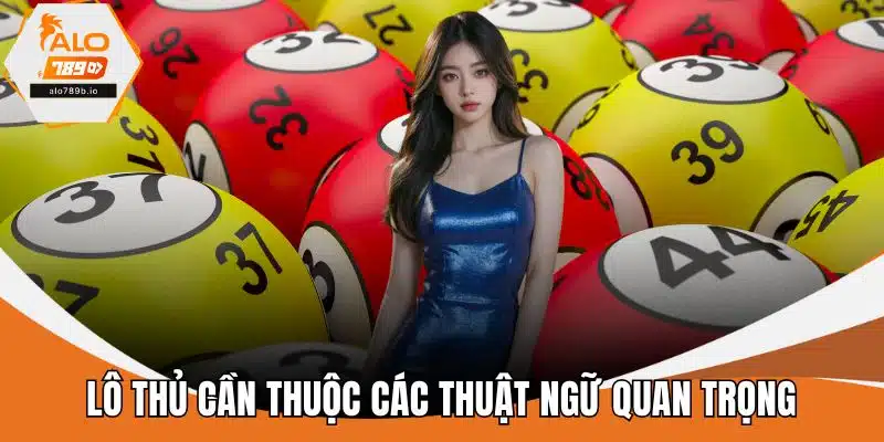 Lô thủ cần thuộc các thuật ngữ quan trọng