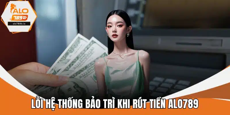Lỗi hệ thống bảo trì khi rút tiền ALO789