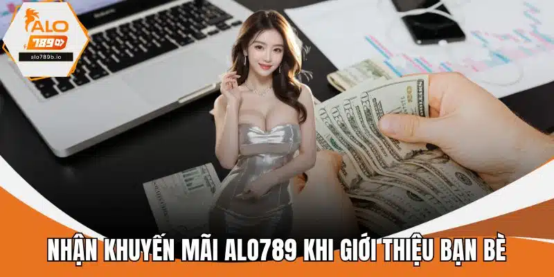 Nhận khuyến mãi ALO789 khi giới thiệu bạn bè