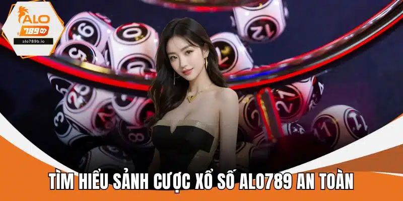 Tìm hiểu sảnh cược xổ số ALO789 an toàn