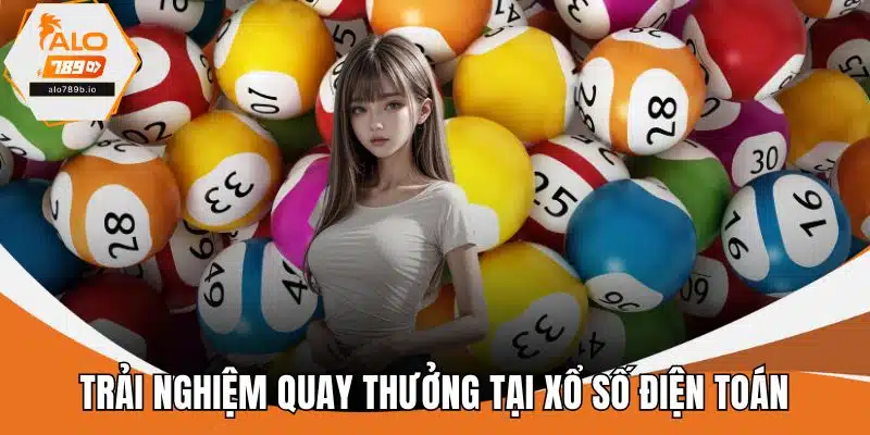 Trải nghiệm quay thưởng tại xổ số điện toán