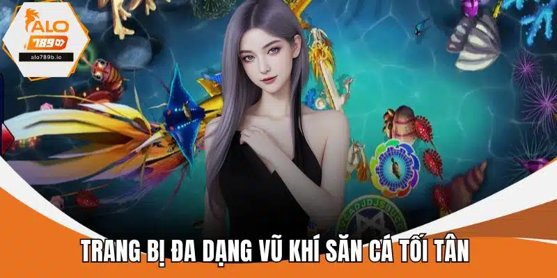 Trang bị đa dạng vũ khí săn cá tối tân