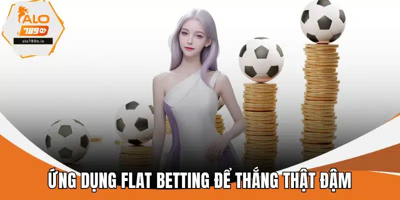 Ứng dụng Flat Betting để thắng thật đậm