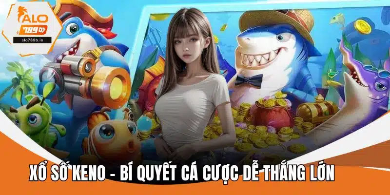 Xổ Số Keno - Bí Quyết Cá Cược Dễ Thắng Lớn Cho Tân Thủ